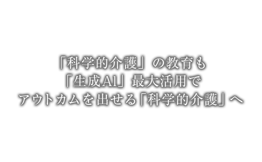 「科学的介護」の教育も「生成Al」最大活用でアウトカムを出せる「科学的介護」へ