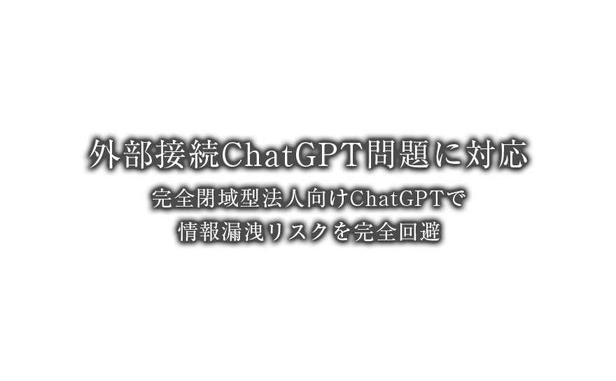 外部接続ChatGPT問題に対応、完全閉域型法人向けChatGPTで情報漏洩リスクを完全回避